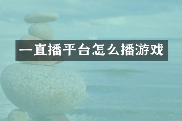 一直播平台怎么播游戏