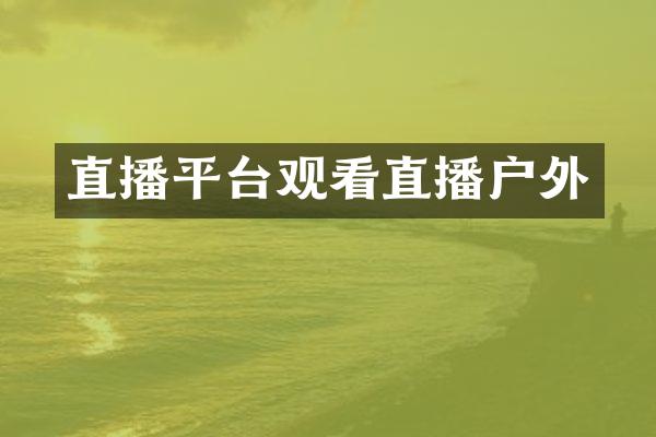 直播平台观看直播户外