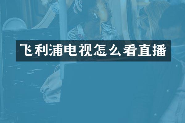 飞利浦电视怎么看直播