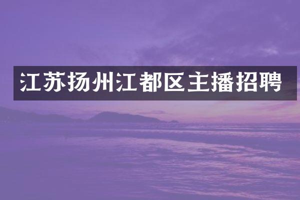 江苏扬州江都区主播招聘