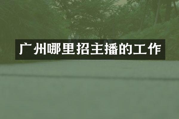 广州哪里招主播的工作