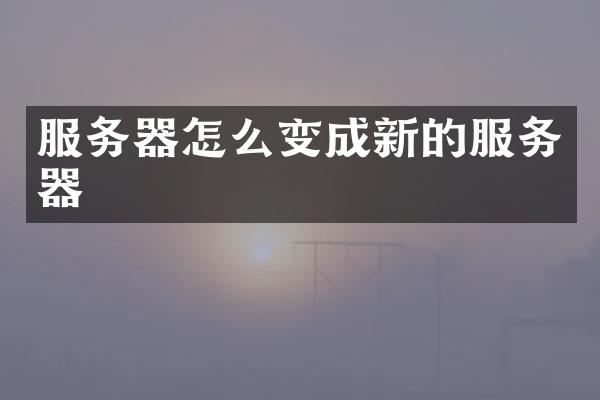 服务器怎么变成新的服务器