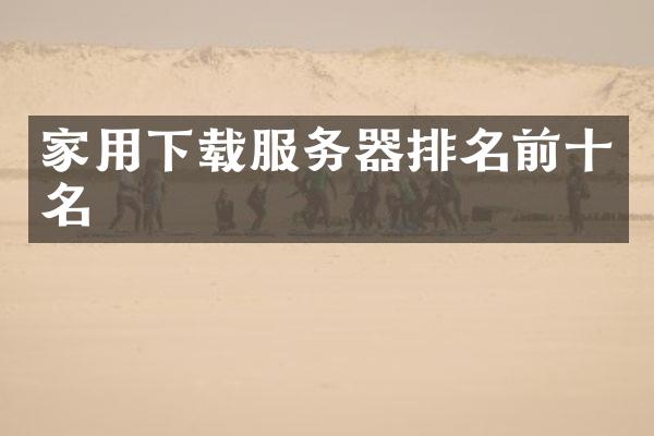 家用下载服务器排名前十名