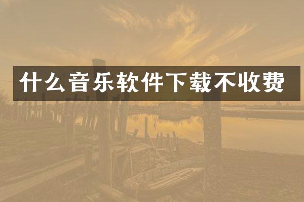 什么音乐软件下载不收费