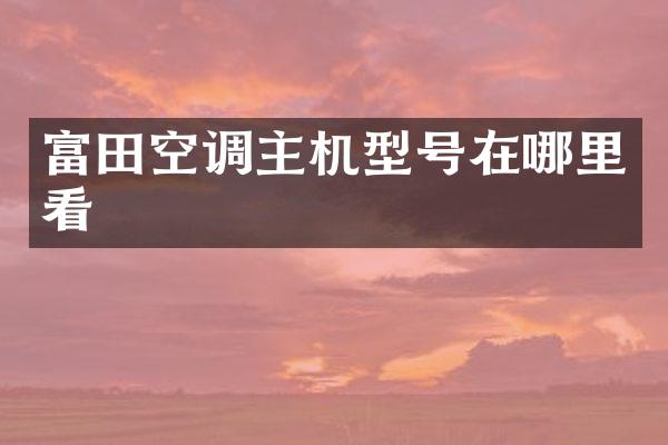 富田空调主机型号在哪里看