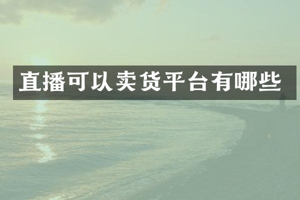 直播可以卖货平台有哪些