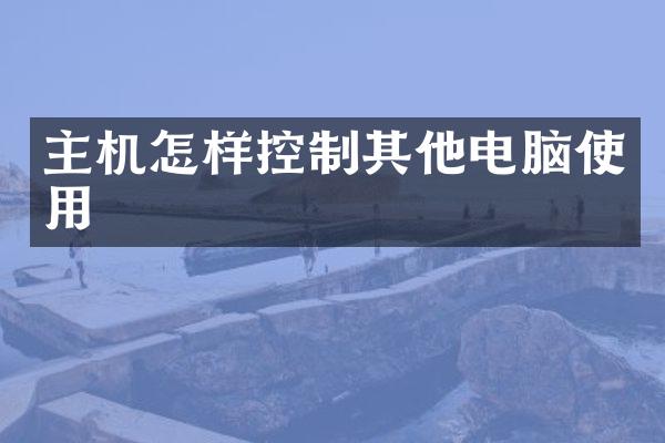 主机怎样控制其他电脑使用