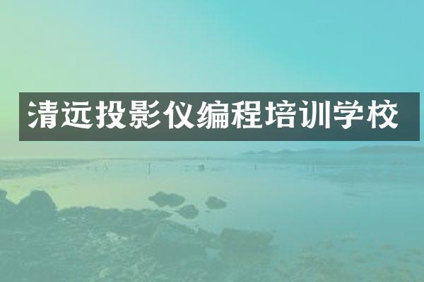 清远投影仪编程培训学校