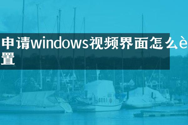 申请windows视频界面怎么设置