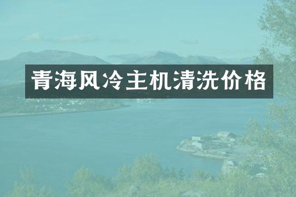 青海风冷主机清洗价格