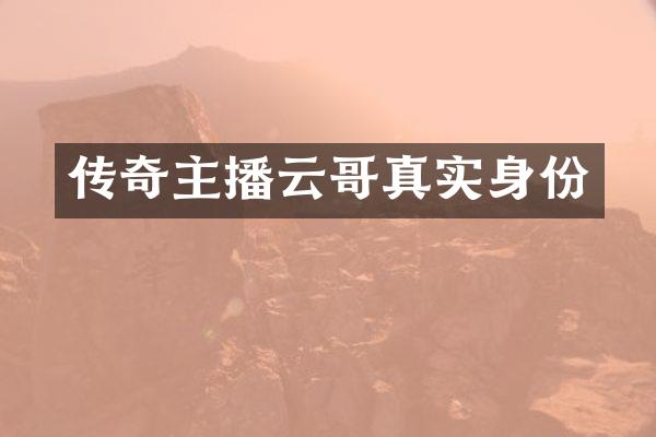 传奇主播云哥真实身份