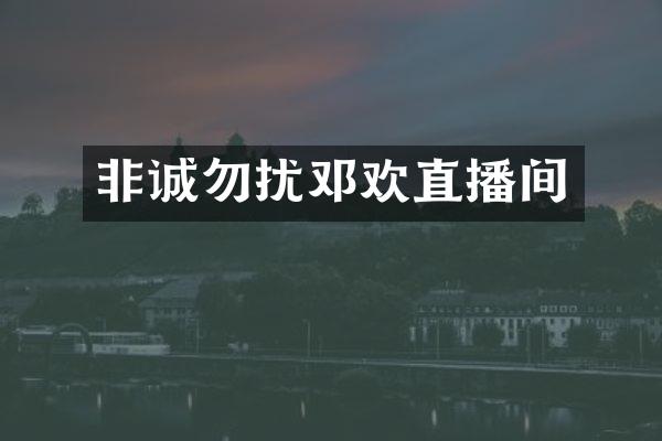 非诚勿扰邓欢直播间
