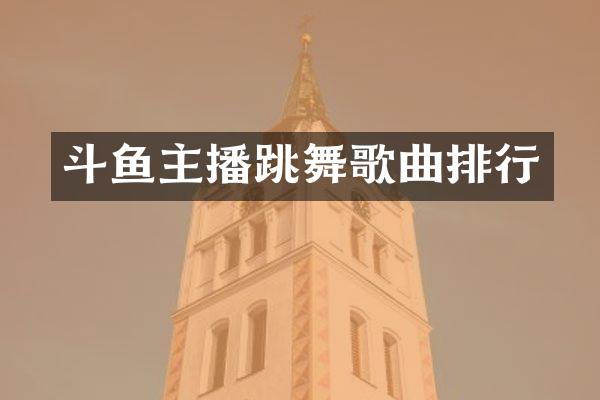 斗鱼主播跳舞歌曲排行