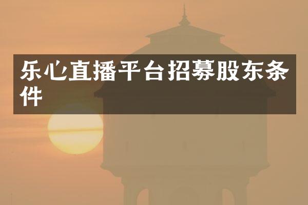 乐心直播平台招募股东条件
