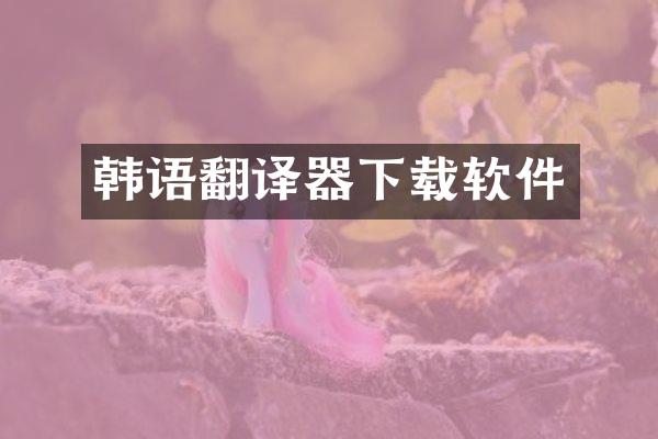 韩语翻译器下载软件