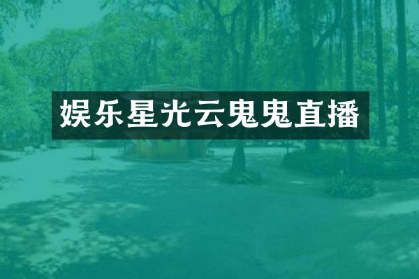 娱乐星光云鬼鬼直播