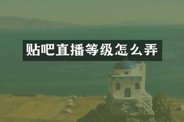 贴吧直播等级怎么弄