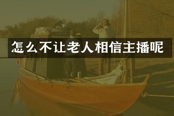 怎么不让老人相信主播呢
