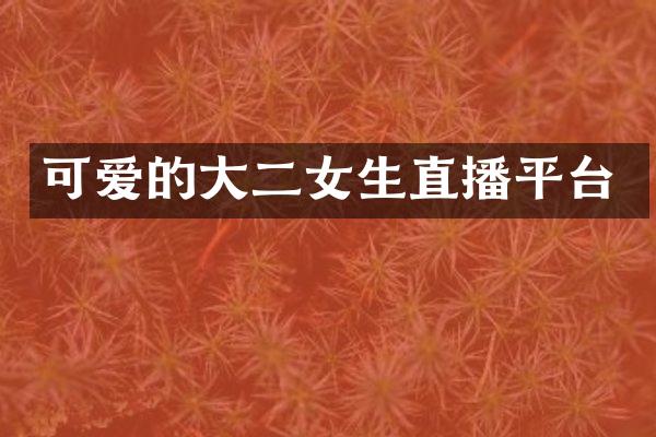 可爱的大二女生直播平台