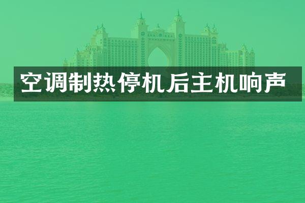 空调制热停机后主机响声