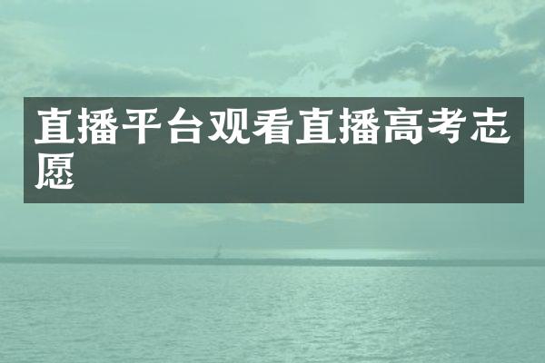 直播平台观看直播高考志愿