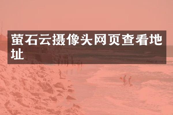 萤石云摄像头网页查看地址