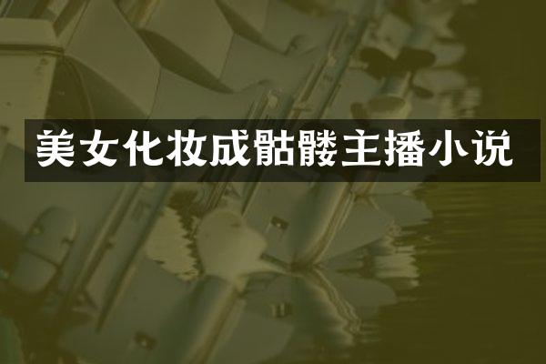 美女化妆成骷髅主播小说