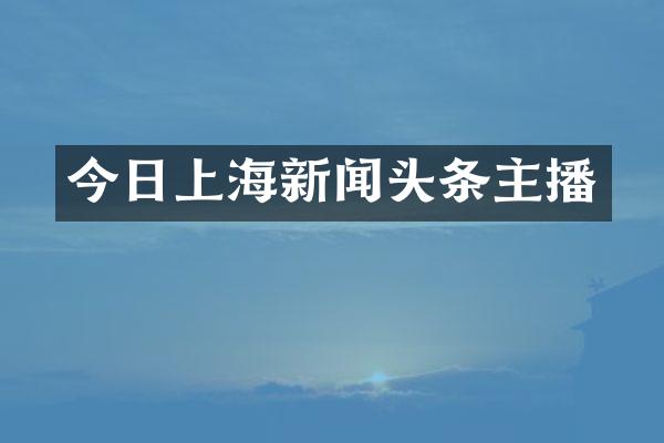 今日上海新闻头条主播