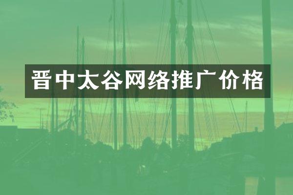 晋中太谷网络推广价格