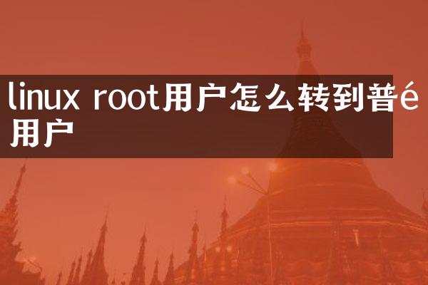 linux root用户怎么转到普通用户