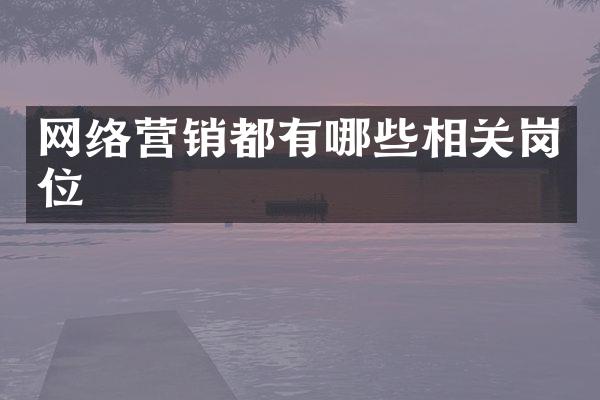 网络营销都有哪些相关岗位