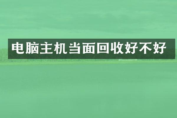 电脑主机当面回收好不好