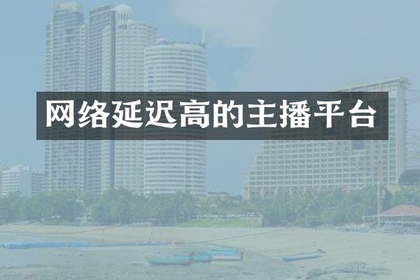 网络延迟高的主播平台