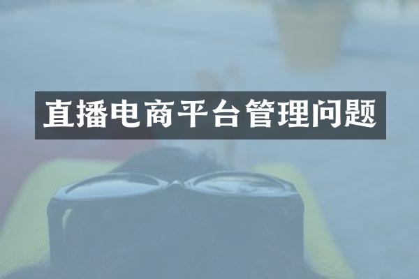 直播电商平台管理问题