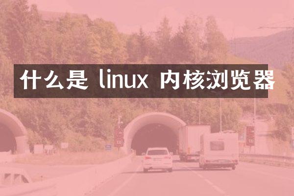 什么是 linux 内核浏览器