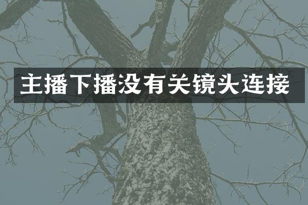 主播下播没有关镜头连接