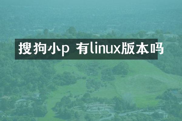 搜狗小p 有linux版本吗