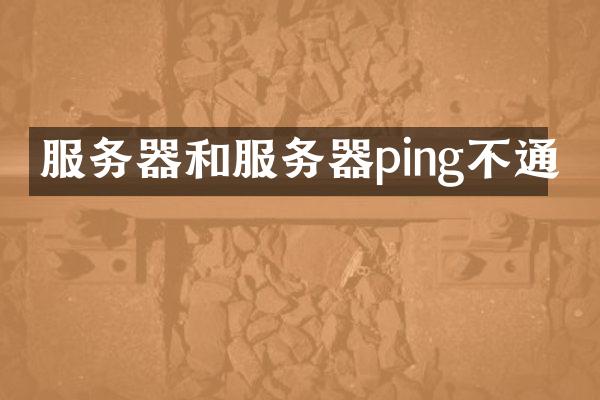 服务器和服务器ping不通