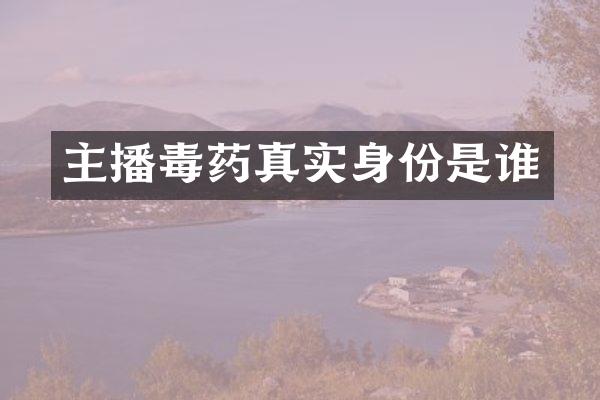 主播毒药真实身份是谁