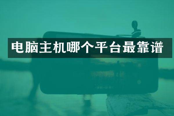 电脑主机哪个平台最靠谱