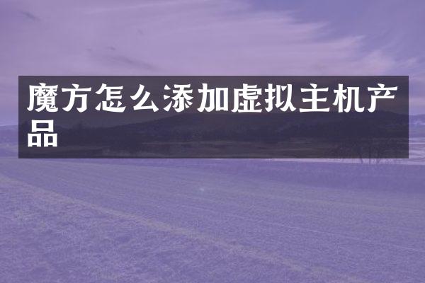 魔方怎么添加虚拟主机产品