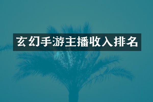 玄幻手游主播收入排名