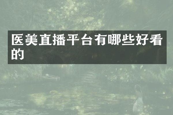 医美直播平台有哪些好看的