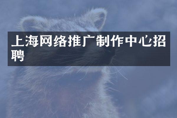 上海网络推广制作中心招聘