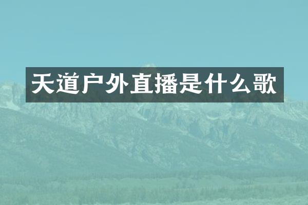天道户外直播是什么歌