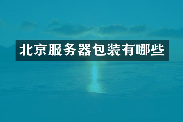 北京服务器包装有哪些