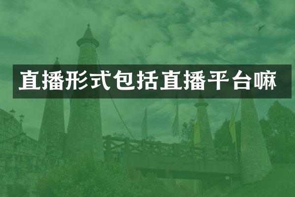 直播形式包括直播平台嘛