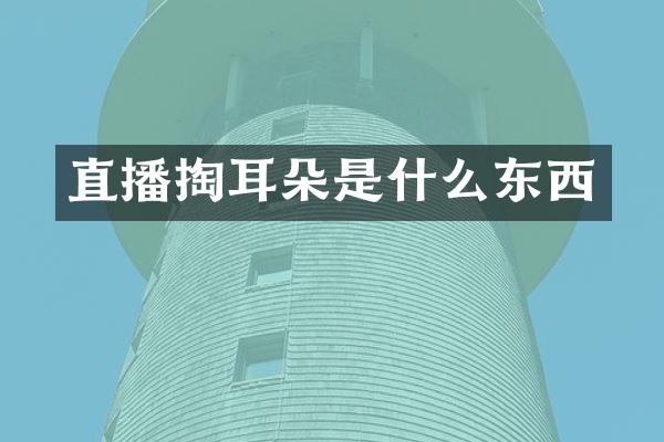 直播掏耳朵是什么东西