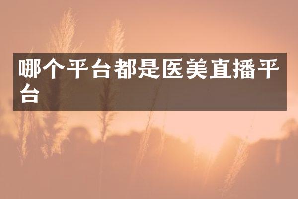 哪个平台都是医美直播平台