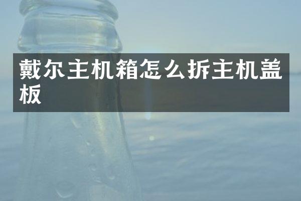 戴尔主机箱怎么拆主机盖板